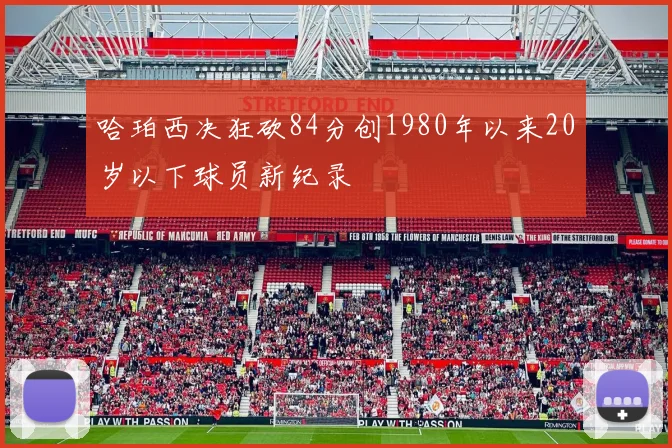 哈珀西决狂砍84分创1980年以来20岁以下球员新纪录