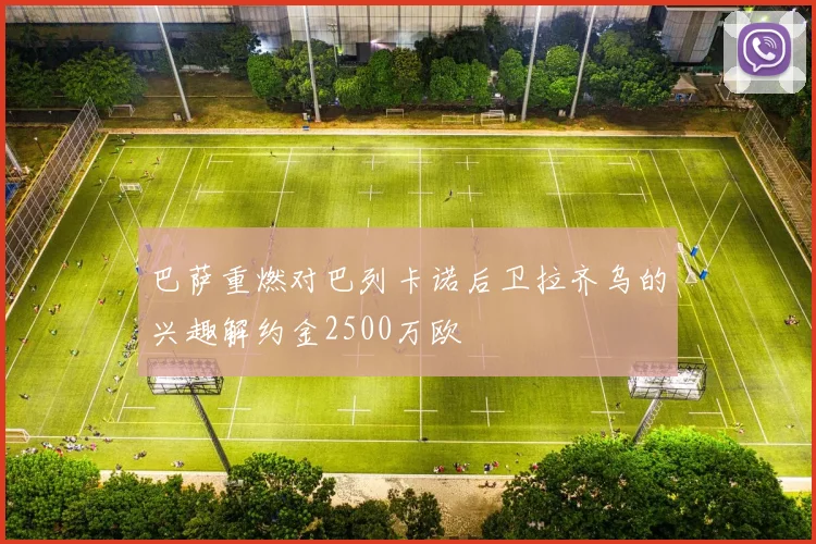 巴萨重燃对巴列卡诺后卫拉齐乌的兴趣解约金2500万欧