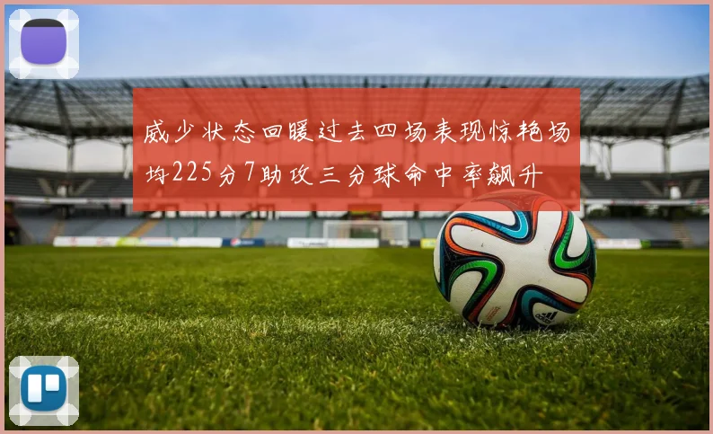 威少状态回暖过去四场表现惊艳场均225分7助攻三分球命中率飙升