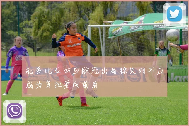 孔多比亚回应欧冠出局称失利不应成为负担要向前看