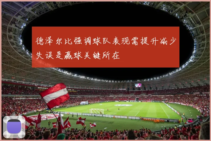 德泽尔比强调球队表现需提升减少失误是赢球关键所在