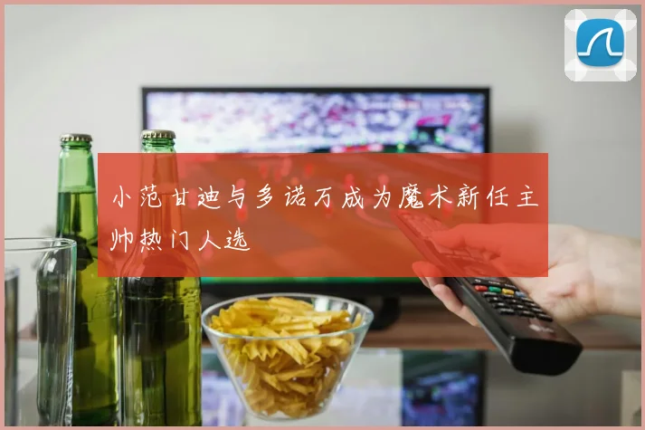 小范甘迪与多诺万成为魔术新任主帅热门人选