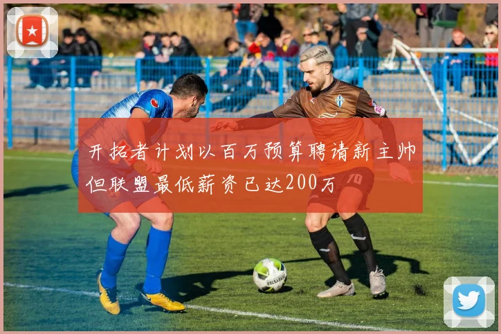 开拓者计划以百万预算聘请新主帅但联盟最低薪资已达200万