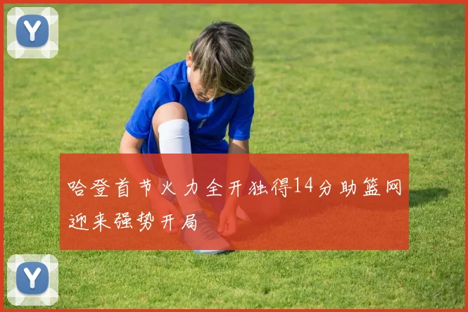 哈登首节火力全开独得14分助篮网迎来强势开局
