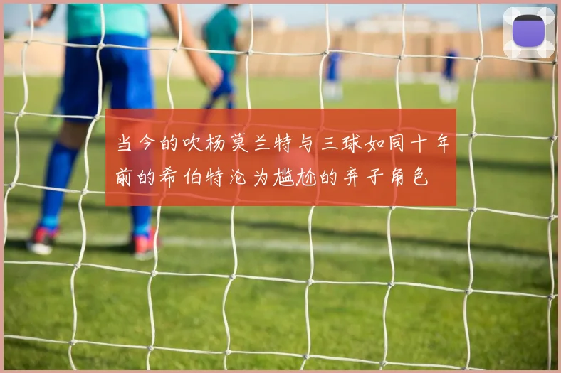 当今的吹杨莫兰特与三球如同十年前的希伯特沦为尴尬的弃子角色