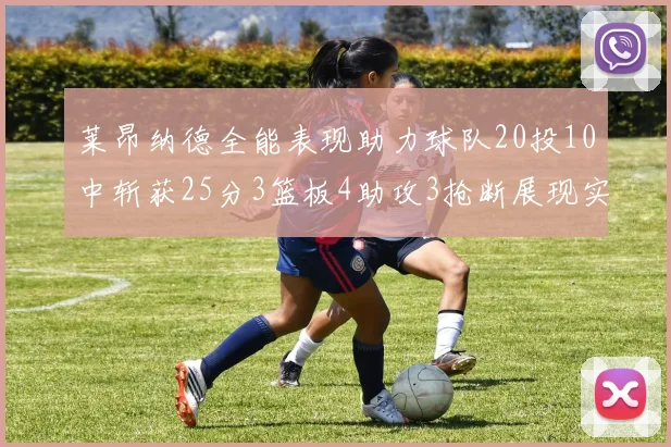 莱昂纳德全能表现助力球队20投10中斩获25分3篮板4助攻3抢断展现实力