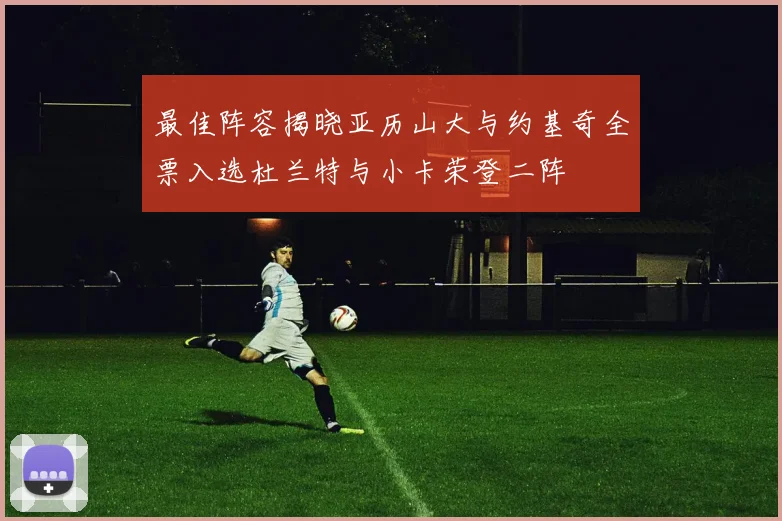 最佳阵容揭晓亚历山大与约基奇全票入选杜兰特与小卡荣登二阵
