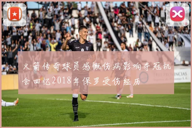 火箭传奇球员感慨伤病影响夺冠机会回忆2018年保罗受伤经历