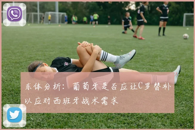 东体分析：葡萄牙是否应让C罗替补以应对西班牙战术需求