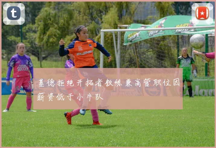 基德拒绝开拓者教练兼高管职位因薪资低于小牛队