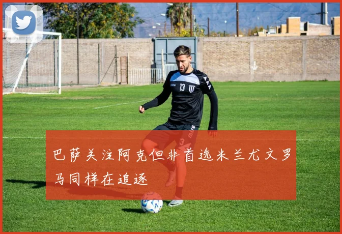 巴萨关注阿克但非首选米兰尤文罗马同样在追逐
